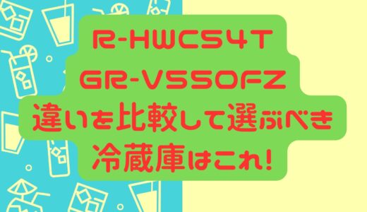 R-HWC54T GR-V550FZ 違いを比較して選ぶべき 冷蔵庫はこれ！