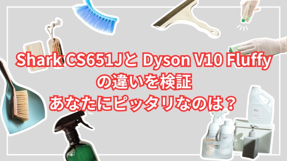Shark CS651Jと Dyson V10 Fluffyの違いを検証|あなたにピッタリなのは？